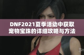 DNF2021夏季活动中获取宠物宝珠的详细攻略与方法介绍