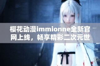 樱花动漫immionne全新官网上线，畅享精彩二次元世界