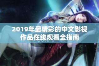 2019年最精彩的中文影视作品在线观看全指南