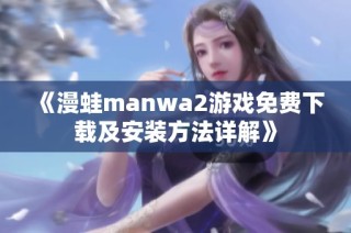 《漫蛙manwa2游戏免费下载及安装方法详解》