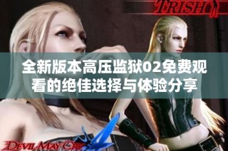 全新版本高压监狱02免费观看的绝佳选择与体验分享