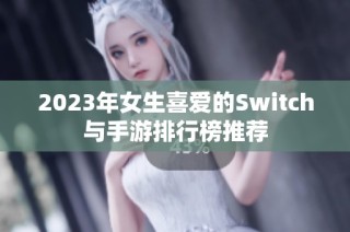 2023年女生喜爱的Switch与手游排行榜推荐