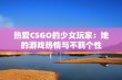 热爱CSGO的少女玩家：她的游戏热情与不羁个性