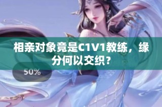 相亲对象竟是C1V1教练，缘分何以交织？