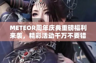 METEOR周年庆典重磅福利来袭，精彩活动千万不要错过!