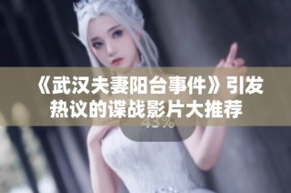 《武汉夫妻阳台事件》引发热议的谍战影片大推荐