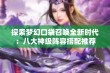 探索梦幻口袋召唤全新时代：八大神级阵容搭配推荐