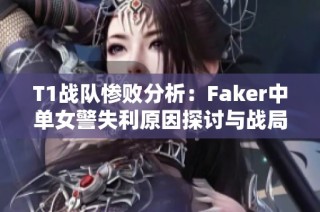 T1战队惨败分析：Faker中单女警失利原因探讨与战局解读