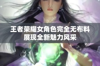 王者荣耀女角色完全无布料展现全新魅力风采