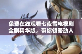 免费在线观看七夜雪电视剧全剧精华版，带你领略动人剧情