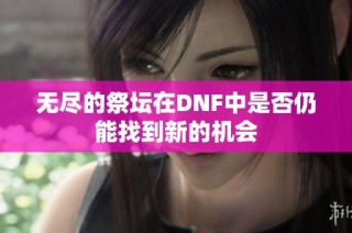 无尽的祭坛在DNF中是否仍能找到新的机会