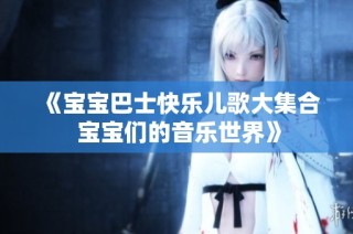 《宝宝巴士快乐儿歌大集合 宝宝们的音乐世界》