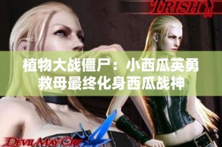 植物大战僵尸：小西瓜英勇救母最终化身西瓜战神