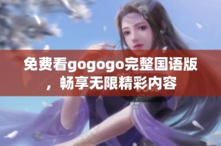 免费看gogogo完整国语版，畅享无限精彩内容