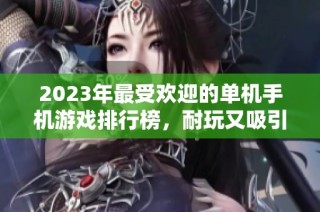 2023年最受欢迎的单机手机游戏排行榜，耐玩又吸引人的选择推荐