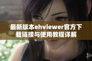 最新版本ehviewer官方下载链接与使用教程详解