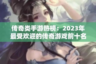 传奇类手游热榜：2023年最受欢迎的传奇游戏前十名揭秘