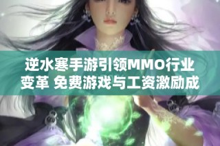 逆水寒手游引领MMO行业变革 免费游戏与工资激励成新亮点