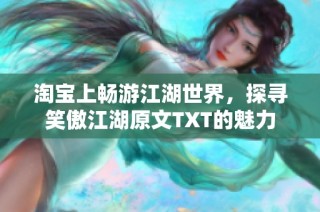 淘宝上畅游江湖世界，探寻笑傲江湖原文TXT的魅力