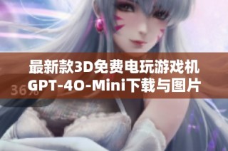 最新款3D免费电玩游戏机GPT-4O-Mini下载与图片素材分享