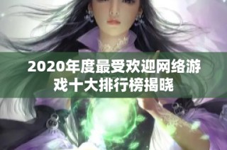 2020年度最受欢迎网络游戏十大排行榜揭晓