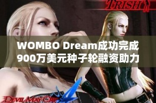 WOMBO Dream成功完成900万美元种子轮融资助力发展