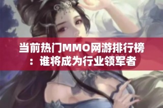 当前热门MMO网游排行榜：谁将成为行业领军者