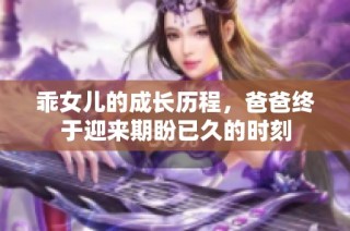 乖女儿的成长历程，爸爸终于迎来期盼已久的时刻