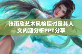 张雨欣艺术风格探讨及其人文内涵分析PPT分享