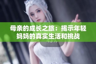 母亲的成长之旅：揭示年轻妈妈的真实生活和挑战