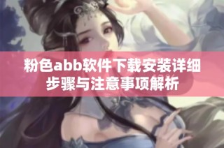 粉色abb软件下载安装详细步骤与注意事项解析