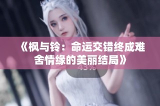 《枫与铃：命运交错终成难舍情缘的美丽结局》