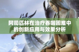 阿司匹林在治疗吞咽困难中的创新应用与效果分析