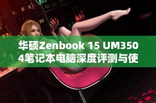 华硕Zenbook 15 UM3504笔记本电脑深度评测与使用体验分享