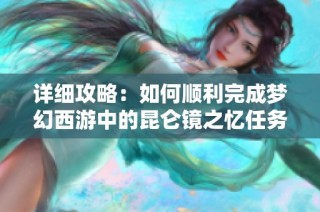 详细攻略：如何顺利完成梦幻西游中的昆仑镜之忆任务