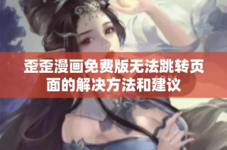 歪歪漫画免费版无法跳转页面的解决方法和建议