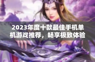 2023年度十款最佳手机单机游戏推荐，畅享极致体验