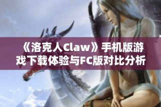 《洛克人Claw》手机版游戏下载体验与FC版对比分析