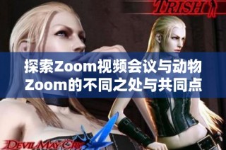 探索Zoom视频会议与动物Zoom的不同之处与共同点