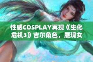 性感COSPLAY再现《生化危机3》吉尔角色，展现女王气质与警服魅力