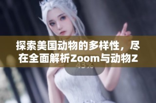 探索美国动物的多样性，尽在全面解析Zoom与动物Zoom合集