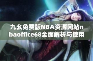 九幺免费版NBA资源网站nbaoffice68全面解析与使用指南