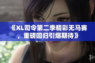 《XL司令第二季精彩无马赛，重磅回归引爆期待》