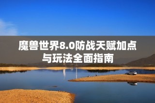 魔兽世界8.0防战天赋加点与玩法全面指南