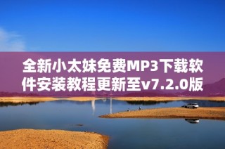 全新小太妹免费MP3下载软件安装教程更新至v7.2.0版