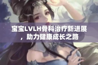 宝宝LVLH骨科治疗新进展，助力健康成长之路