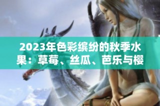 2023年色彩缤纷的秋季水果：草莓、丝瓜、芭乐与樱桃的美味搭配