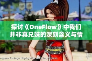 探讨《OneFlow》中我们并非真兄妹的深刻含义与情感纠葛