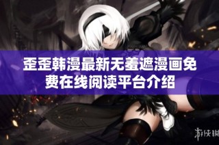 歪歪韩漫最新无羞遮漫画免费在线阅读平台介绍