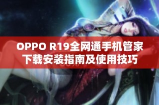 OPPO R19全网通手机管家下载安装指南及使用技巧